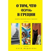 Катя Федорова: О том, что есть в Греции. Рецепты греческой кухни и гедонизма