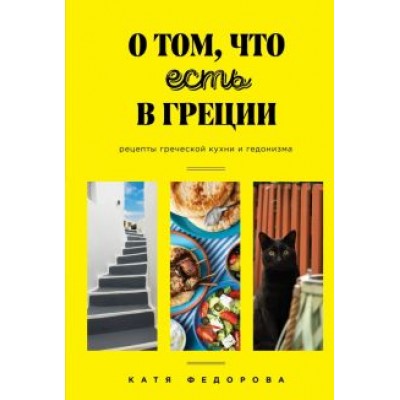 Катя Федорова: О том, что есть в Греции. Рецепты греческой кухни и гедонизма Катя Федорова: О том, что есть в Греции. Рецепты греческой кухни и гедонизма