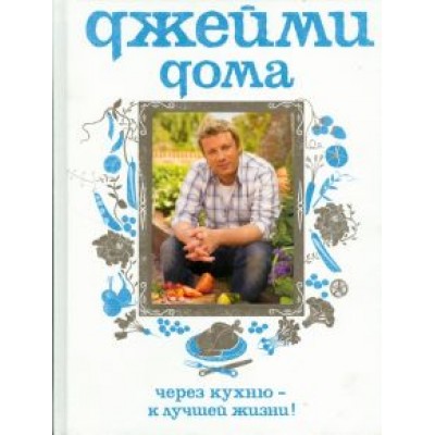 Джейми Оливер: Джейми дома. Через кухню - к лучшей жизни! Джейми Оливер: Джейми дома. Через кухню - к лучшей жизни!