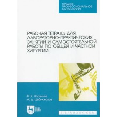 Васильев, Цыбикжапов: Рабочая тетрадь для лабораторно-практических занятий по хирургии. Учебное пособие для СПО Васильев, Цыбикжапов: Рабочая тетрадь для лабораторно-практических занятий по хирургии. Учебное пособие для СПО
