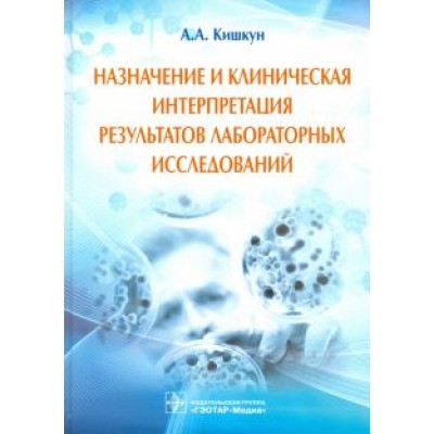 Алексей Кишкун: Назначение и клиническая интерпретация результатов лабораторных исследований. Руководство Алексей Кишкун: Назначение и клиническая интерпретация результатов лабораторных исследований. Руководство