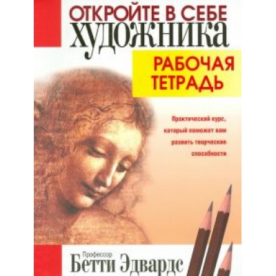Бетти Эдвардс: Откройте в себе художника. Рабочая тетрадь Бетти Эдвардс: Откройте в себе художника. Рабочая тетрадь