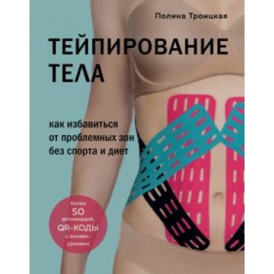 Полина Троицкая: Тейпирование тела. Как избавиться от проблемных зон без спорта и диет Полина Троицкая: Тейпирование тела. Как избавиться от проблемных зон без спорта и диет