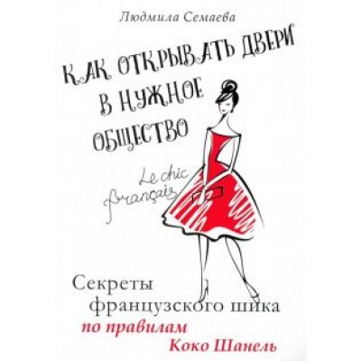 Людмила Семаева: Как открыть двери в нужное общество. Секреты французского шика по правилам Коко Шанель Людмила Семаева: Как открыть двери в нужное общество. Секреты французского шика по правилам Коко Шанель