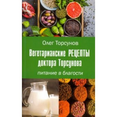 Олег Торсунов: Вегетарианские рецепты доктора Торсунова. Питание в Благости Олег Торсунов: Вегетарианские рецепты доктора Торсунова. Питание в Благости
