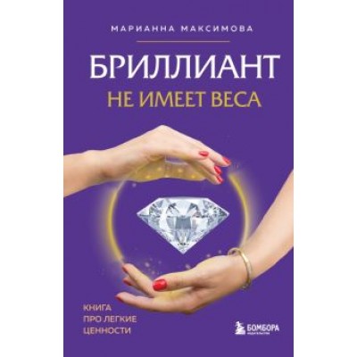Марианна Максимова: Бриллиант не имеет веса. Книга про легкие ценности Марианна Максимова: Бриллиант не имеет веса. Книга про легкие ценности