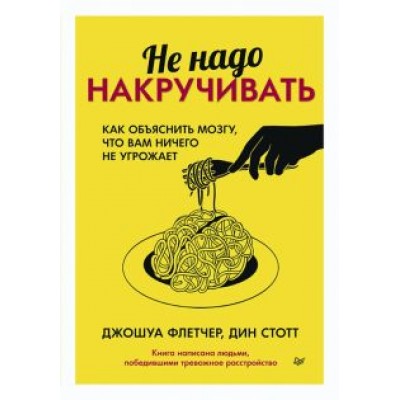 Флетчер, Стотт: Не надо накручивать. Как объяснить мозгу, что вам ничего не угрожает Флетчер, Стотт: Не надо накручивать. Как объяснить мозгу, что вам ничего не угрожает