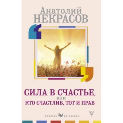 Анатолий Некрасов: Сила в счастье, или Кто счастлив, тот и прав Анатолий Некрасов: Сила в счастье, или Кто счастлив, тот и прав