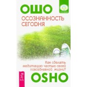 Ошо Багван Шри Раджниш: Осознанность сегодня. Как сделать медитацию частью своей повседневной жизни?