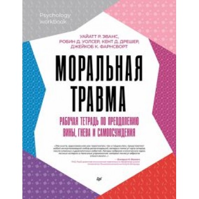 Уолсер, Эванс, Дрешер: Моральная травма. Рабочая тетрадь по преодолению вины, гнева и самоосуждения Уолсер, Эванс, Дрешер: Моральная травма. Рабочая тетрадь по преодолению вины, гнева и самоосуждения