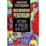 Николай Платошкин: Мексиканская революция. Истоки и победа 1810-1917 гг.