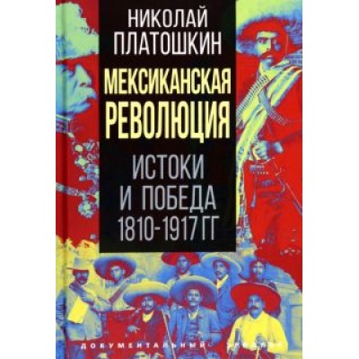 Николай Платошкин: Мексиканская революция. Истоки и победа 1810-1917 гг. Николай Платошкин: Мексиканская революция. Истоки и победа 1810-1917 гг.