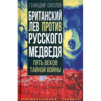 Геннадий Соколов: Британский лев против русского медведя. Пять веков тайной войны Геннадий Соколов: Британский лев против русского медведя. Пять веков тайной войны