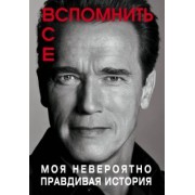 Арнольд Шварценеггер: Вспомнить все. Моя невероятно правдивая история