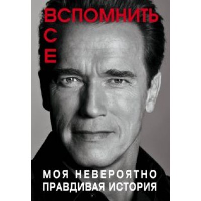 Арнольд Шварценеггер: Вспомнить все. Моя невероятно правдивая история Арнольд Шварценеггер: Вспомнить все. Моя невероятно правдивая история