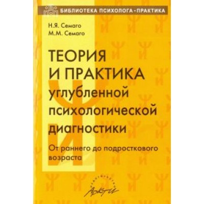 Семаго, Семаго: Теория и практика углубленной психологической диагностики. От раннего до подросткового возраста Семаго, Семаго: Теория и практика углубленной психологической диагностики. От раннего до подросткового возраста