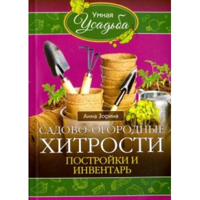 Анна Зорина: Садово-огородные хитрости. Постройки и инвентарь Анна Зорина: Садово-огородные хитрости. Постройки и инвентарь