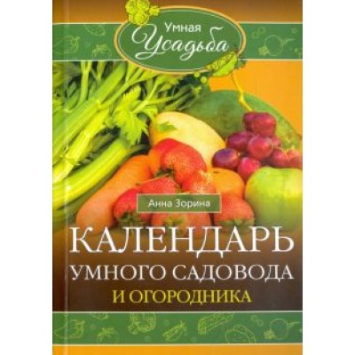Анна Зорина: Календарь умного садовода и огородника Анна Зорина: Календарь умного садовода и огородника