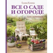 Галина Кизима: Все о саде и огороде для ленивых. О грядках, семенах, рассаде и сохранении урожая