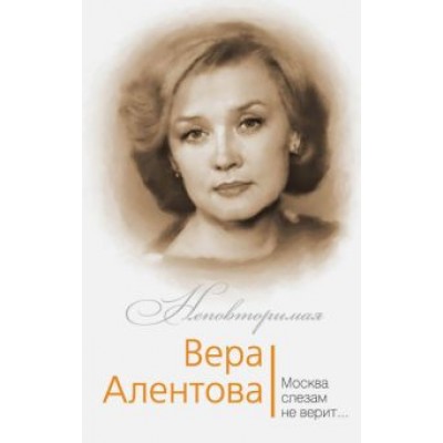 Юлия Бекичева: Вера Алентова. Москва слезам не верит… Юлия Бекичева: Вера Алентова. Москва слезам не верит…