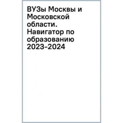 Шилова, Кузнецова: ВУЗы Москвы и Московской области. Навигатор по образованию 2023-2024 Шилова, Кузнецова: ВУЗы Москвы и Московской области. Навигатор по образованию 2023-2024