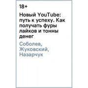 Соболев, Жуковский, Назарчук: Новый YouTube: путь к успеху. Как получать фуры лайков и тонны денег