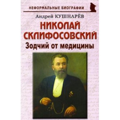 Андрей Кушнарев: Николай Склифосовский. Зодчий от медицины Андрей Кушнарев: Николай Склифосовский. Зодчий от медицины