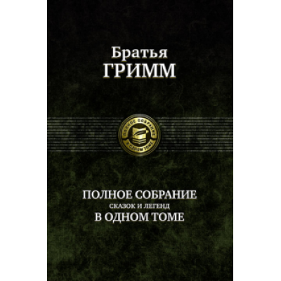 Гримм Якоб и Вильгельм: Полное собрание сказок и легенд в одном томе Гримм Якоб и Вильгельм: Полное собрание сказок и легенд в одном томе