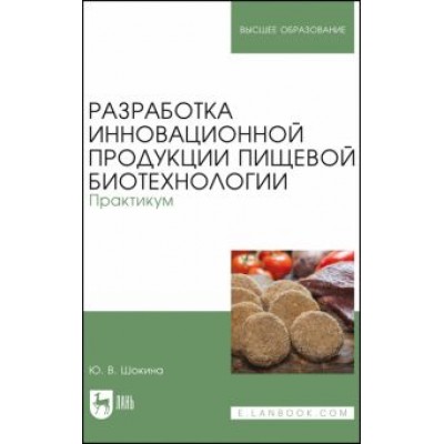 Юлия Шокина: Разработка инновационной продукции пищевой биотехнологии. Практикум Юлия Шокина: Разработка инновационной продукции пищевой биотехнологии. Практикум