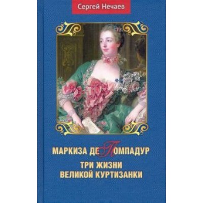 Сергей Нечаев: Маркиза де Помпадур. Три жизни великой куртизанки Сергей Нечаев: Маркиза де Помпадур. Три жизни великой куртизанки