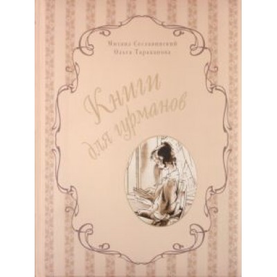 Сеславинский, Тараканова: Книги для гурманов. Библиофильские издания конца XIX — начала XX века Сеславинский, Тараканова: Книги для гурманов. Библиофильские издания конца XIX — начала XX века