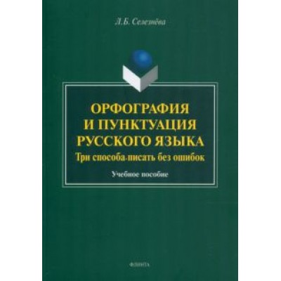 Лариса Селезнева: Орфография и пунктуация русского языка. Три способа писать без ошибок. Учебное пособие Лариса Селезнева: Орфография и пунктуация русского языка. Три способа писать без ошибок. Учебное пособие