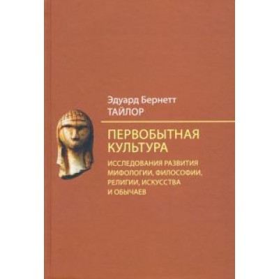 Эдуард Тайлор: Первобытная культура. Исследования развития мифологии, философии, религии, искусства и обычаев Эдуард Тайлор: Первобытная культура. Исследования развития мифологии, философии, религии, искусства и обычаев