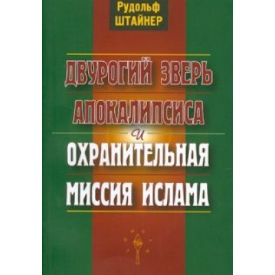 Рудольф Штайнер: Двурогий зверь Апокалипсиса и охранительная миссия ислама Рудольф Штайнер: Двурогий зверь Апокалипсиса и охранительная миссия ислама