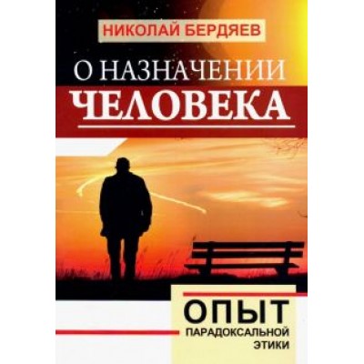 Николай Бердяев: О назначении человека. Опыт парадоксальной этики Николай Бердяев: О назначении человека. Опыт парадоксальной этики