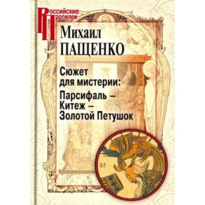 Михаил Пащенко: Сюжет для мистерии: Парсифаль – Китеж – Золотой Петушок (историческая поэтика оперы в канун модерна Михаил Пащенко: Сюжет для мистерии: Парсифаль – Китеж – Золотой Петушок (историческая поэтика оперы в канун модерна