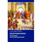Александр Перцев: Нескучная наука. Из истории античной философии