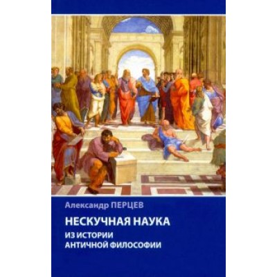 Александр Перцев: Нескучная наука. Из истории античной философии Александр Перцев: Нескучная наука. Из истории античной философии