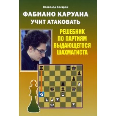 Всеволод Костров: Фабиано Каруана учит атаковать. Решебник по партиям выдающегося шахматиста Всеволод Костров: Фабиано Каруана учит атаковать. Решебник по партиям выдающегося шахматиста