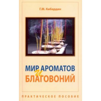 Геннадий Кибардин: Мир ароматов и благовоний. Практическое пособие Геннадий Кибардин: Мир ароматов и благовоний. Практическое пособие
