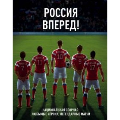 Россия, вперед! Национальная сборная: любимые игроки, легендарные матчи Россия, вперед! Национальная сборная: любимые игроки, легендарные матчи