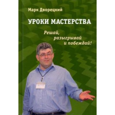 Марк Дворецкий: Уроки мастерства. Решай, разыгрывай и побеждай! Марк Дворецкий: Уроки мастерства. Решай, разыгрывай и побеждай!