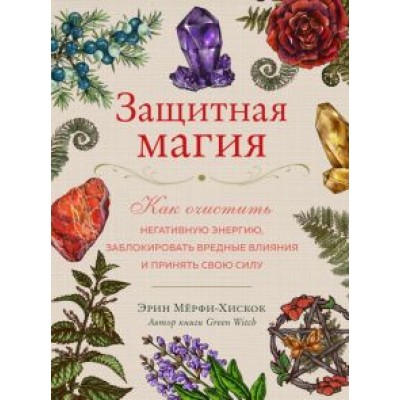 Эрин Мёрфи-Хискок: Защитная магия. Как очистить негативную энергию, заблокировать вредные влияния и принять свою силу Эрин Мёрфи-Хискок: Защитная магия. Как очистить негативную энергию, заблокировать вредные влияния и принять свою силу
