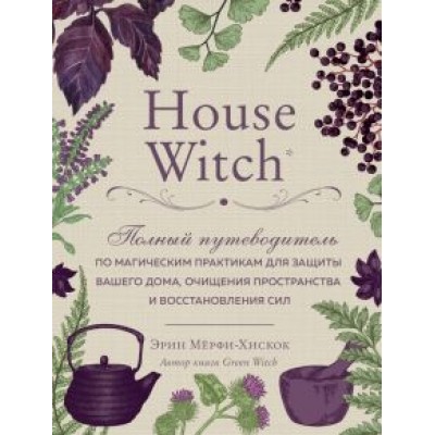 Эрин Мерфи-Хискок: House Witch. Полный путеводитель по магическим практикам для защиты вашего дома Эрин Мерфи-Хискок: House Witch. Полный путеводитель по магическим практикам для защиты вашего дома