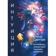 Елена Светлая: Интуиция. Как управлять жизнью через подсказки вселенной?