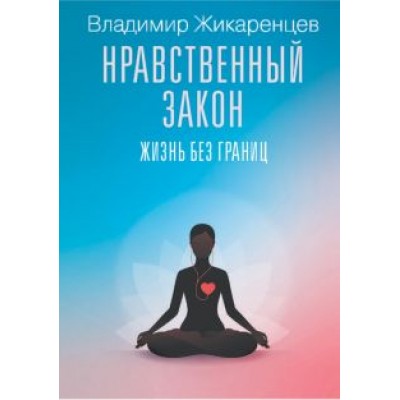 Владимир Жикаренцев: Нравственный закон. Жизнь без границ Владимир Жикаренцев: Нравственный закон. Жизнь без границ