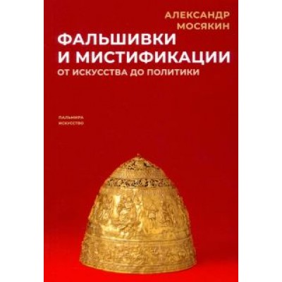 Александр Мосякин: Фальшивки и мистификации. От искусства до политики Александр Мосякин: Фальшивки и мистификации. От искусства до политики