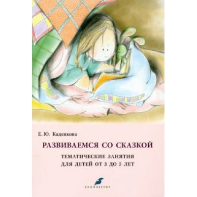 Елена Каденкова: Развиваемся со сказкой. Тематические занятия для детей от 3 до 5 лет Елена Каденкова: Развиваемся со сказкой. Тематические занятия для детей от 3 до 5 лет