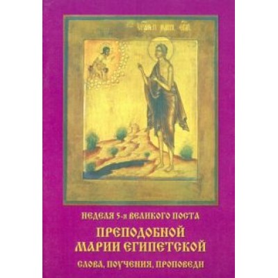Неделя 5-я Великого Поста. Преподобной Марии Египетской слова, поучения, проповеди Неделя 5-я Великого Поста. Преподобной Марии Египетской слова, поучения, проповеди
