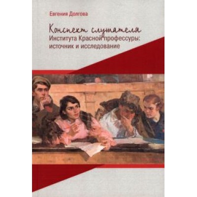 Евгения Долгова: Конспект слушателя Института Красной профессуры. Источник и исследование Евгения Долгова: Конспект слушателя Института Красной профессуры. Источник и исследование